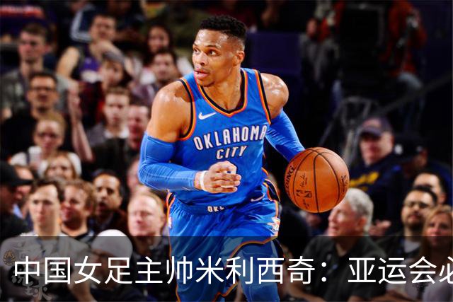 中国女足主帅米利西奇：亚运会必须为金牌而战